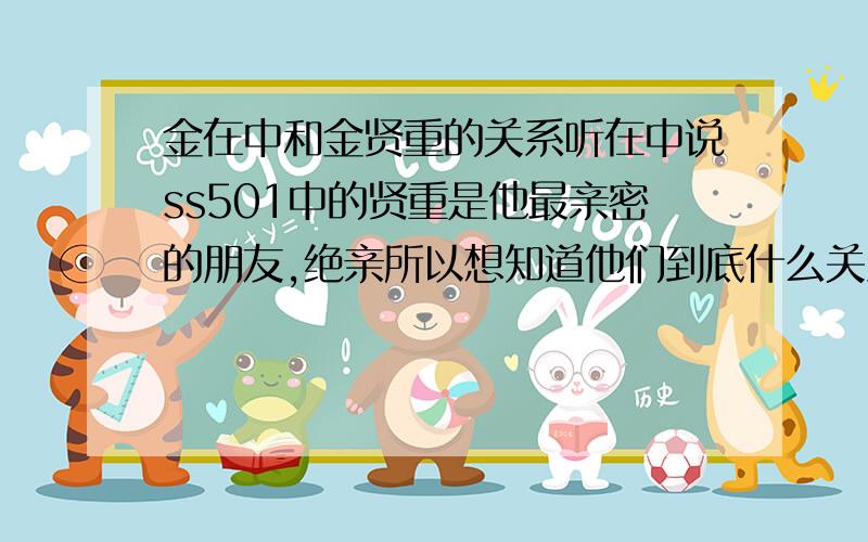 金在中和金贤重的关系听在中说ss501中的贤重是他最亲密的朋友,绝亲所以想知道他们到底什么关系