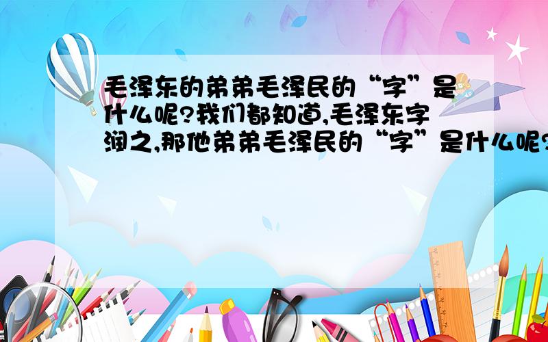 毛泽东的弟弟毛泽民的“字”是什么呢?我们都知道,毛泽东字润之,那他弟弟毛泽民的“字”是什么呢?