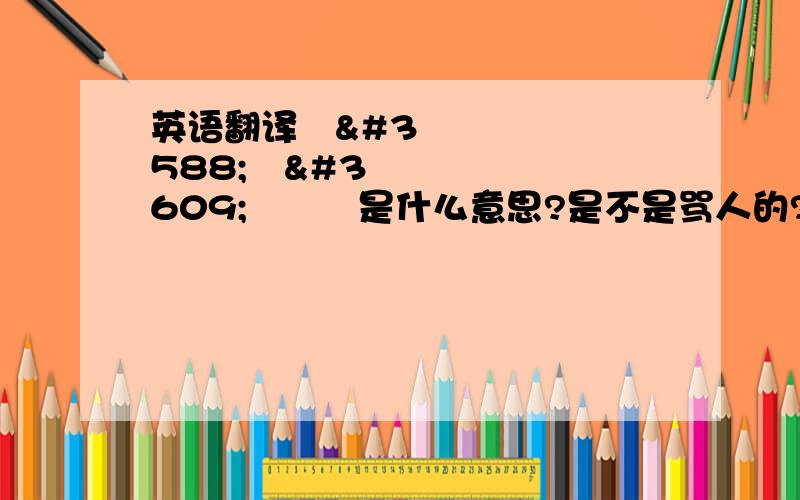 英语翻译ไคเนี่ย是什么意思?是不是骂人的?好想知道哦~