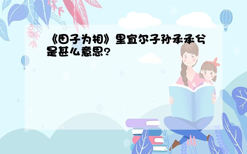 《田子为相》里宜尔子孙承承兮是甚么意思?