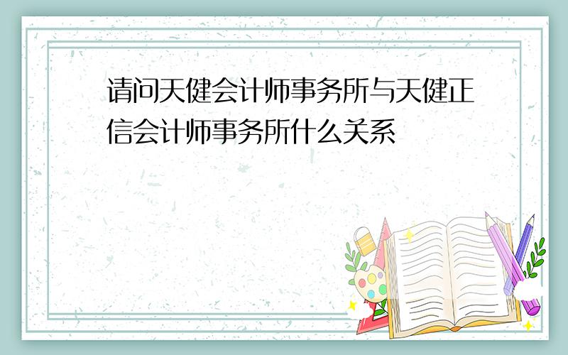 请问天健会计师事务所与天健正信会计师事务所什么关系