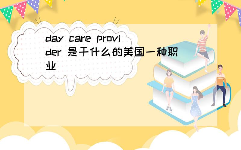 day care provider 是干什么的美国一种职业