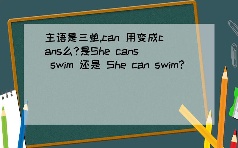 主语是三单,can 用变成cans么?是She cans swim 还是 She can swim?