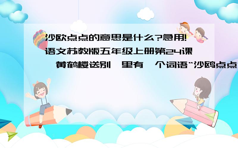 沙欧点点的意思是什么?急用!语文苏教版五年级上册第24课《黄鹤楼送别》里有一个词语“沙鸥点点”谁知道是什么意思啊!字典上查不到,