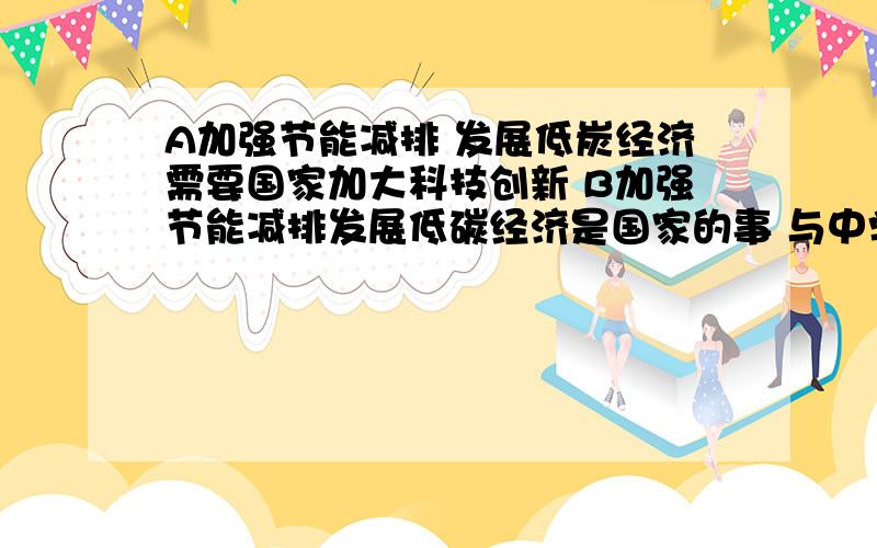 A加强节能减排 发展低炭经济需要国家加大科技创新 B加强节能减排发展低碳经济是国家的事 与中学生关系不大