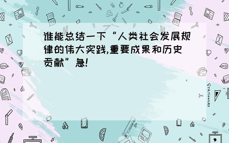 谁能总结一下“人类社会发展规律的伟大实践,重要成果和历史贡献”急!