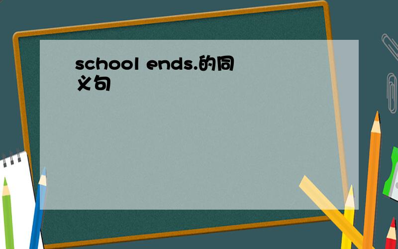 school ends.的同义句