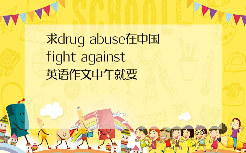 求drug abuse在中国fight against 英语作文中午就要