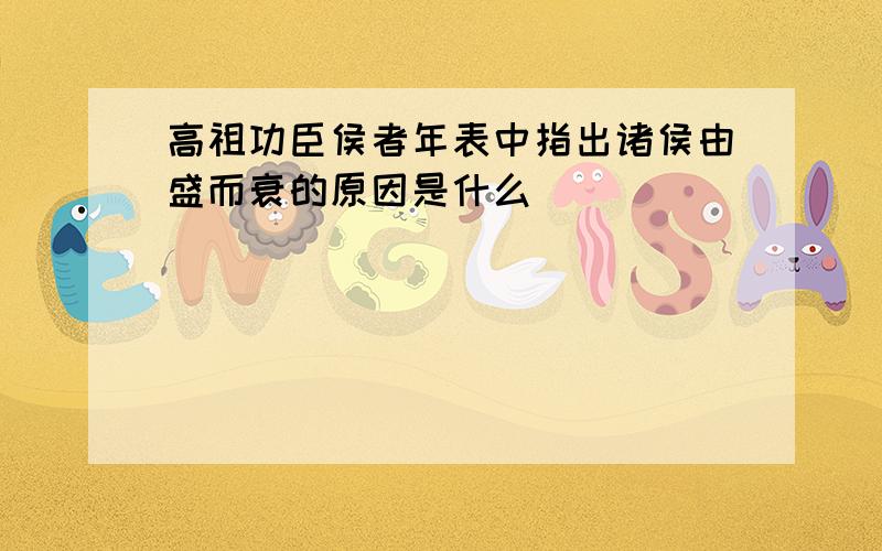 高祖功臣侯者年表中指出诸侯由盛而衰的原因是什么