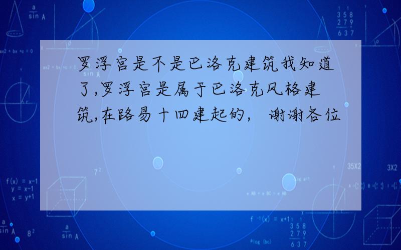 罗浮宫是不是巴洛克建筑我知道了,罗浮宫是属于巴洛克风格建筑,在路易十四建起的,   谢谢各位