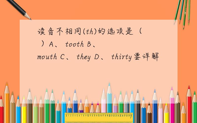 读音不相同(th)的选项是（ ）A、 tooth B、 mouth C、 they D、 thirty要详解