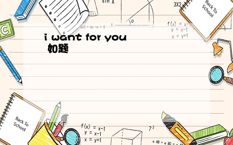 i want for you 如题