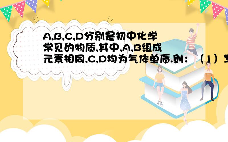 A,B,C,D分别是初中化学常见的物质,其中,A,B组成元素相同,C,D均为气体单质.则：（1）写出反应的化学方程式①_____________________②______________________（2）A,B组成元素相同,但性质不同,原因是_________