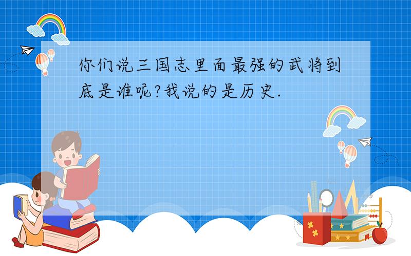 你们说三国志里面最强的武将到底是谁呢?我说的是历史.