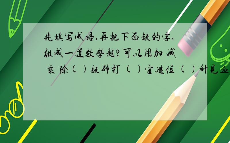 先填写成语,再把下面缺的字,组成一道数学题?可以用加 减 乘 除()敲碎打 ()官进位 ()针见血 ()烛西窗 ()分明月 ()兴而来 ()心二意 ()旧布新 ()分五裂 ()闲视之 ()家为国 ()次三番