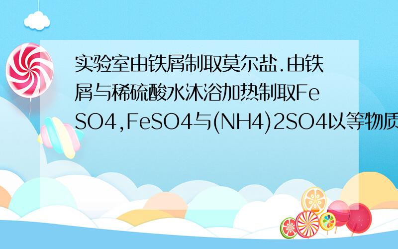 实验室由铁屑制取莫尔盐.由铁屑与稀硫酸水沐浴加热制取FeSO4,FeSO4与(NH4)2SO4以等物质的量混合后加热,浓缩结晶的莫尔盐.加铁屑与稀硫酸时常常需要补充蒸馏水,原因是?实验中为减少硫酸亚铁