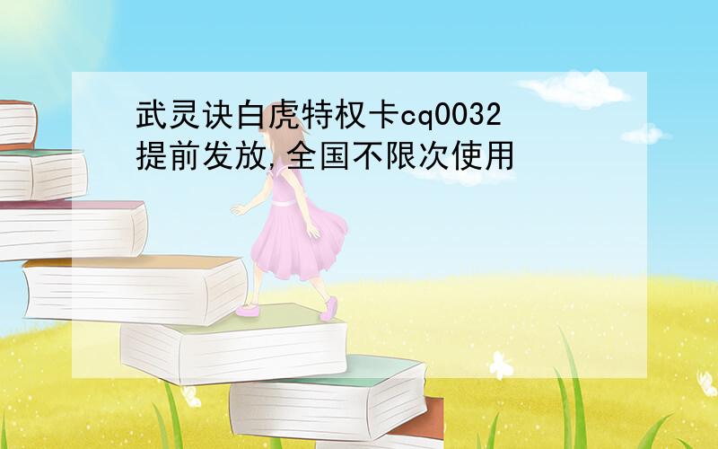 武灵诀白虎特权卡cq0032提前发放,全国不限次使用