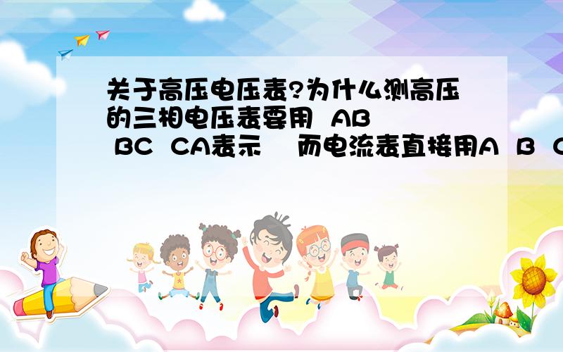 关于高压电压表?为什么测高压的三相电压表要用  AB   BC  CA表示    而电流表直接用A  B  C表示?求解