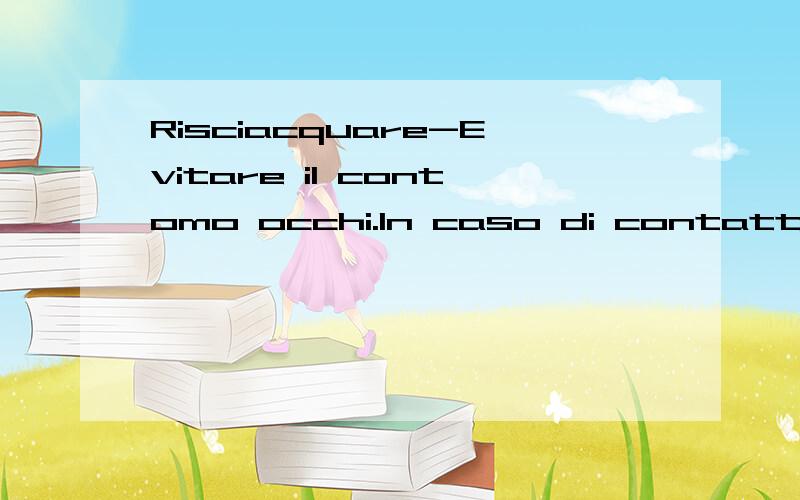 Risciacquare-Evitare il contomo occhi.In caso di contatto con gli occhi,请翻译,