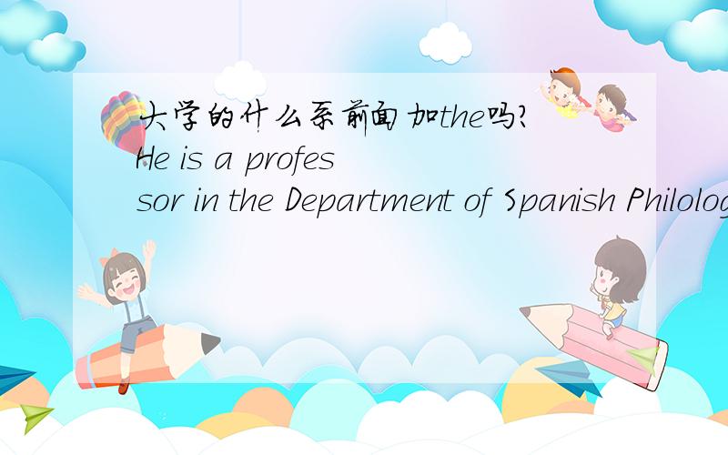 大学的什么系前面加the吗?He is a professor in the Department of Spanish Philology at the University of Valencia.