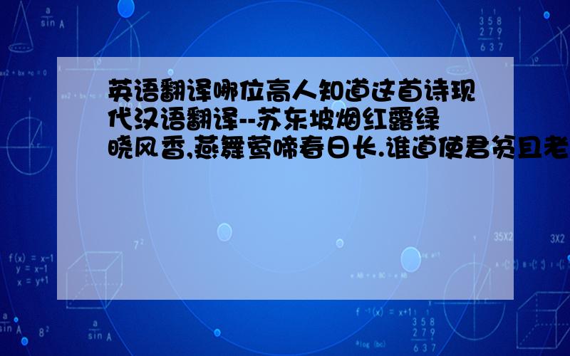 英语翻译哪位高人知道这首诗现代汉语翻译--苏东坡烟红露绿晓风香,燕舞莺啼春日长.谁道使君贫且老,绣屏锦帐咽笙簧.