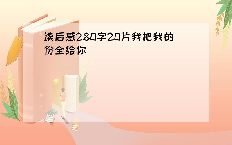 读后感280字20片我把我的份全给你