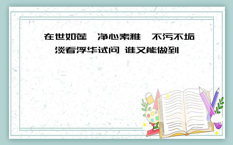 在世如莲,净心素雅,不污不垢,淡看浮华试问 谁又能做到