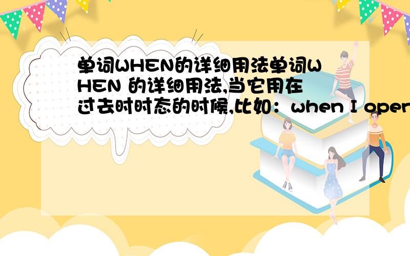 单词WHEN的详细用法单词WHEN 的详细用法,当它用在过去时时态的时候,比如：when I opened the door……是不是只能在后面跟瞬间动词呢?I was playing soccer when he is doing his homework这样的用法有吗?有无语