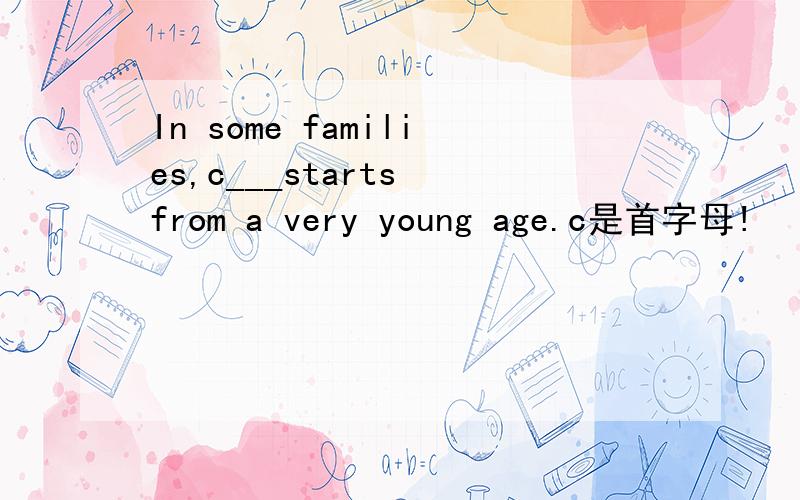In some families,c___starts from a very young age.c是首字母!