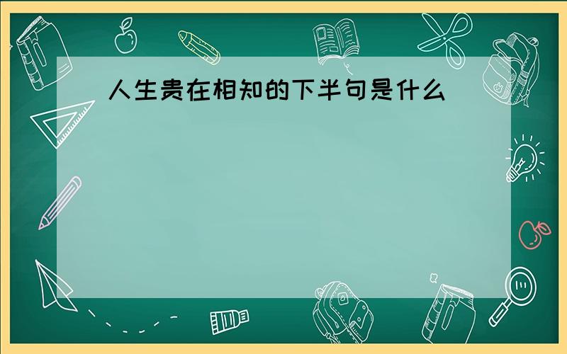 人生贵在相知的下半句是什么