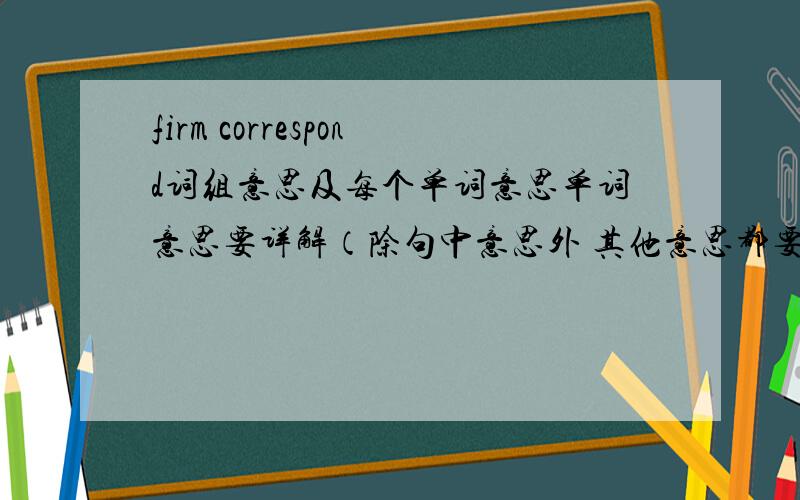 firm correspond词组意思及每个单词意思单词意思要详解（除句中意思外 其他意思都要