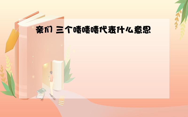 亲们 三个啧啧啧代表什么意思