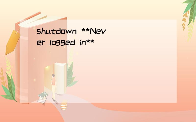 shutdown **Never logged in**