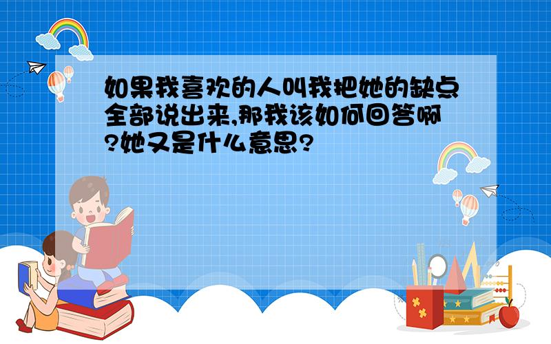 如果我喜欢的人叫我把她的缺点全部说出来,那我该如何回答啊?她又是什么意思?