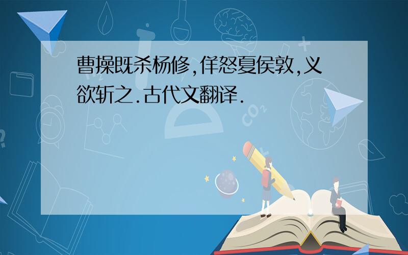 曹操既杀杨修,佯怒夏侯敦,义欲斩之.古代文翻译.