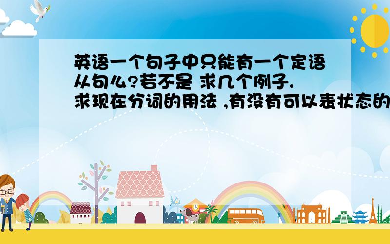 英语一个句子中只能有一个定语从句么?若不是 求几个例子.求现在分词的用法 ,有没有可以表状态的?还有就是which 作为一个词在句子中的时候可以随便省略么?我指的的单个 不是in which .of whic