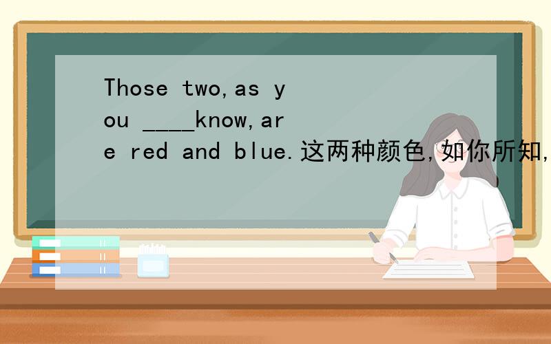 Those two,as you ____know,are red and blue.这两种颜色,如你所知,是红色和兰色.应该选may.为什么不能选can?答案说因为may表猜测.但是不是有个搭配叫as you can