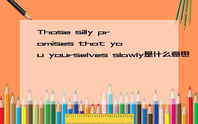 Those silly promises that you yourselves slowly是什么意思