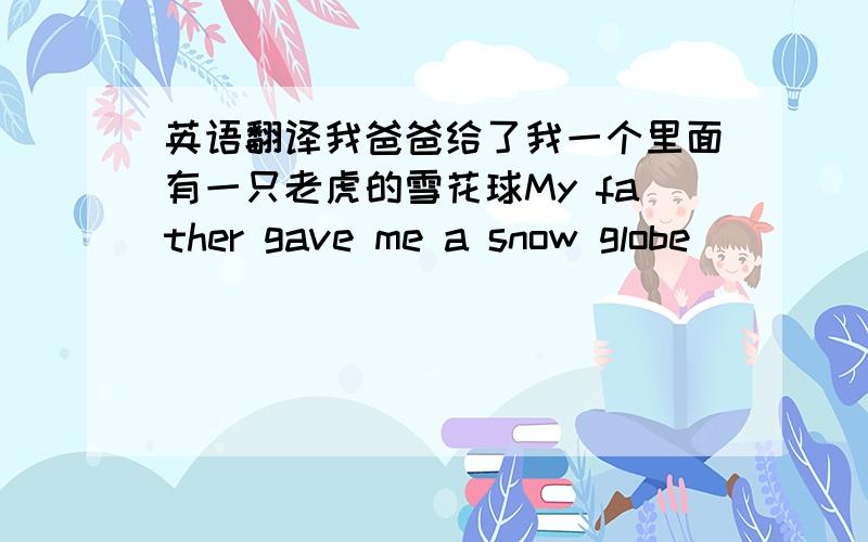 英语翻译我爸爸给了我一个里面有一只老虎的雪花球My father gave me a snow globe _____ _____ _____ _____ _____.许多人认为Lady Gaga是世界上最非同寻常的歌手之一.Many people think Lady Gaga is one of ____ ____ ____