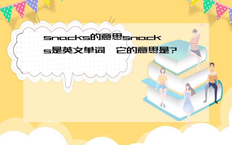 snacks的意思snacks是英文单词,它的意思是?