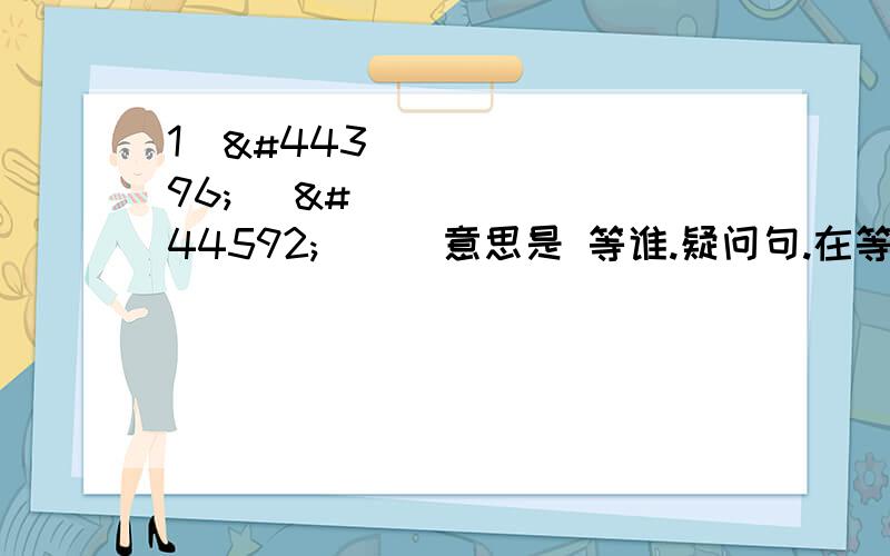 1누구를 기다리다意思是 等谁.疑问句.在等人.在等某人.2.&.有人在等.某人在等.2.누가 기다리다.意思是 谁等.疑问句.有人在等.某人在等.