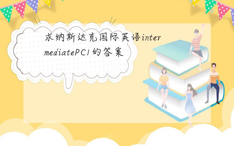 求纳斯达克国际英语intermediatePC1的答案