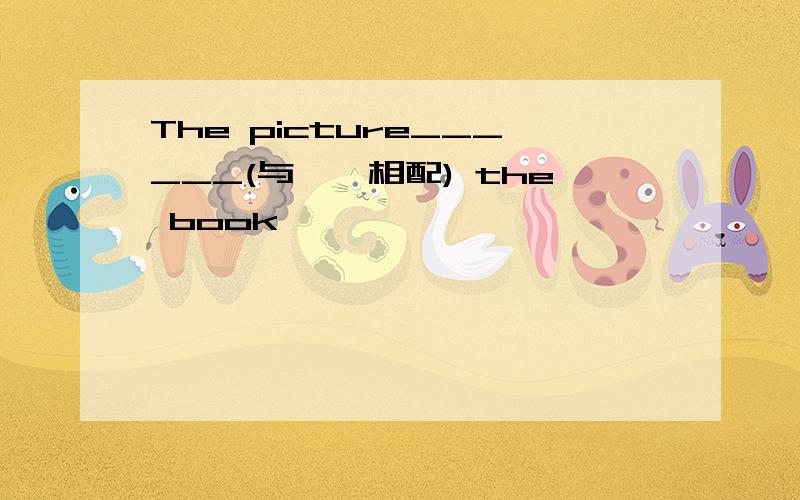 The picture______(与……相配) the book