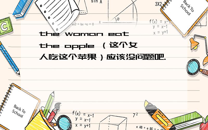 the woman eat the apple （这个女人吃这个苹果）应该没问题吧.