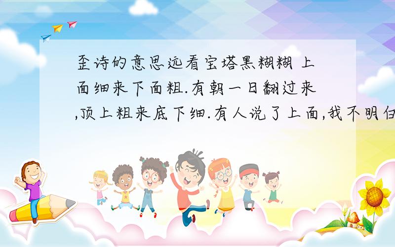 歪诗的意思远看宝塔黑糊糊 上面细来下面粗.有朝一日翻过来,顶上粗来底下细.有人说了上面,我不明白啥意思?