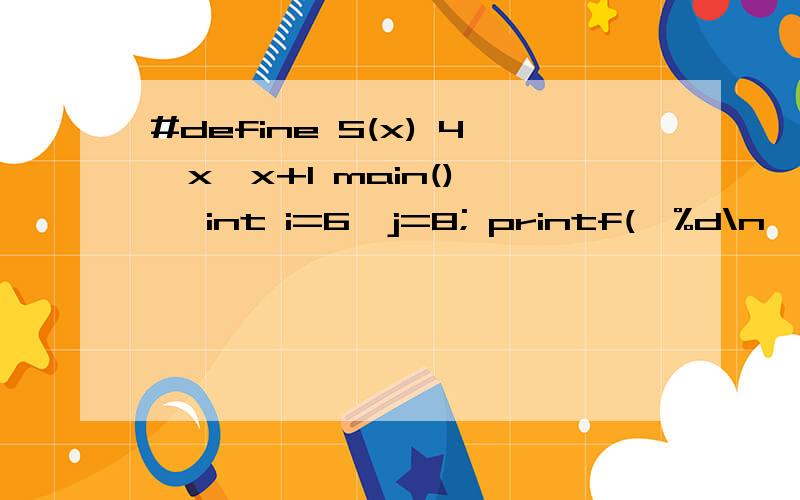 #define S(x) 4*x*x+1 main() { int i=6,j=8; printf(