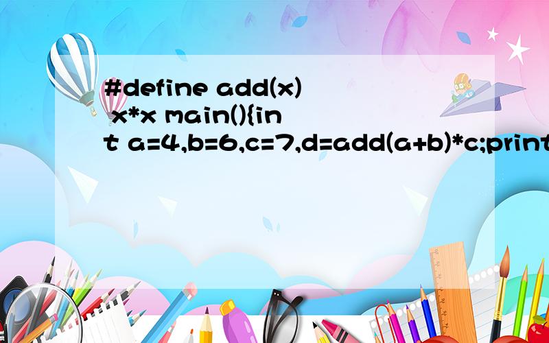 #define add(x) x*x main(){int a=4,b=6,c=7,d=add(a+b)*c;printf(