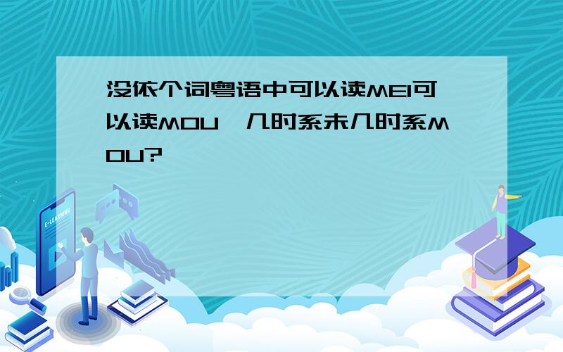 没依个词粤语中可以读MEI可以读MOU,几时系未几时系MOU?