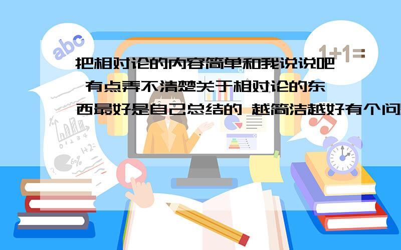 把相对论的内容简单和我说说吧 有点弄不清楚关于相对论的东西最好是自己总结的 越简洁越好有个问题弄不懂 狭义相对论中说的光速不变论（光在任何惯性系中速度不变）但是在光的折射