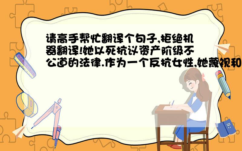 请高手帮忙翻译个句子,拒绝机器翻译!她以死抗议资产阶级不公道的法律.作为一个反抗女性,她蔑视和否定宗教,批判宗教的虚伪性.她不管宗教清规,自行代牧师给她的私生子洗礼.